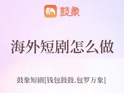 鼓象海外短劇怎么樣，靠譜嗎